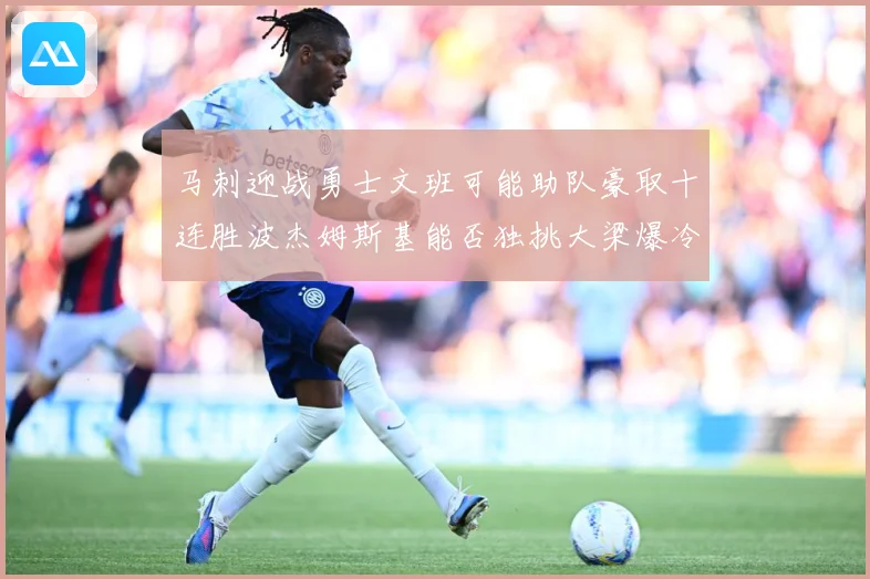 马刺迎战勇士文班可能助队豪取十连胜波杰姆斯基能否独挑大梁爆冷赛场复盘：最新赛事动态与深度分析