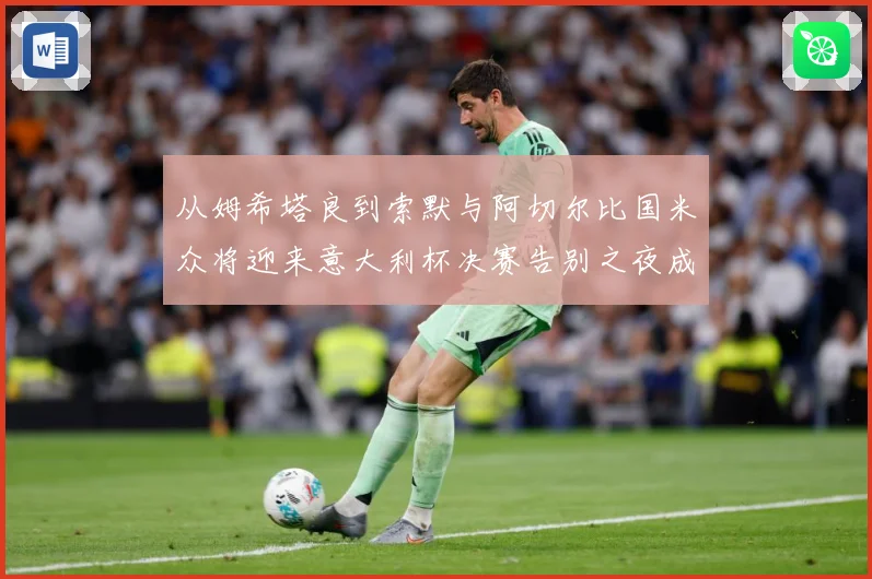 从姆希塔良到索默与阿切尔比国米众将迎来意大利杯决赛告别之夜成长观察：最新赛事动态与深度分析