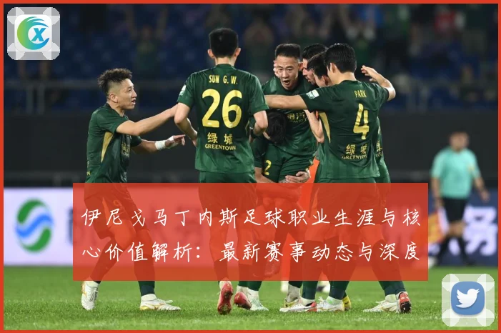 伊尼戈马丁内斯足球职业生涯与核心价值解析：最新赛事动态与深度分析