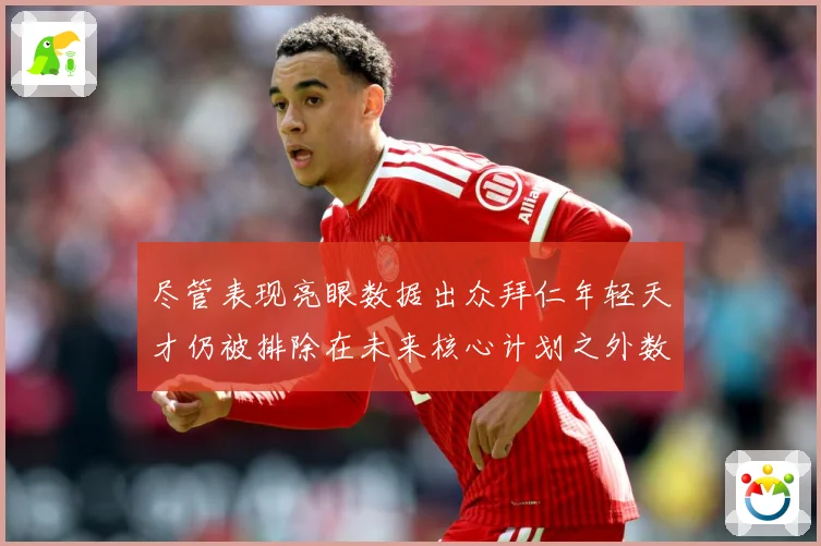 尽管表现亮眼数据出众拜仁年轻天才仍被排除在未来核心计划之外数据研判：最新赛事动态与深度分析