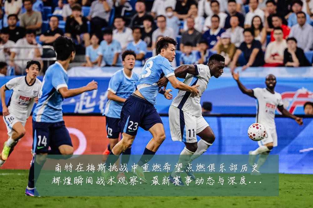 南特在梅斯挑战中重燃希望点燃俱乐部历史辉煌瞬间战术观察：最新赛事动态与深度分析