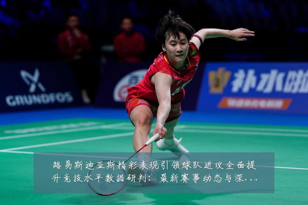 路易斯迪亚斯精彩表现引领球队进攻全面提升竞技水平数据研判：最新赛事动态与深度分析